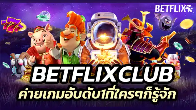 Betflixclub ค่ายเกมอับดับ1ที่ใครๆก็รู้จัก